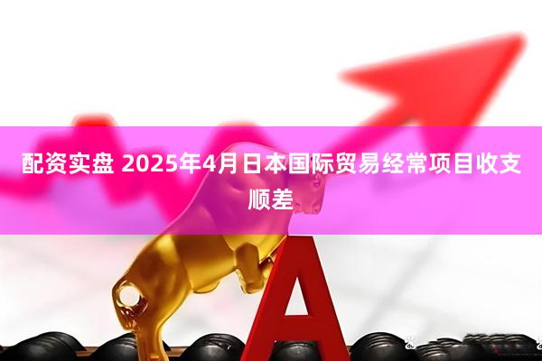 配资实盘 2025年4月日本国际贸易经常项目收支顺差