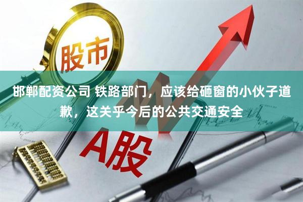 邯郸配资公司 铁路部门，应该给砸窗的小伙子道歉，这关乎今后的公共交通安全
