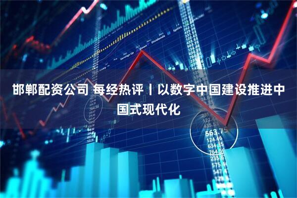邯郸配资公司 每经热评丨以数字中国建设推进中国式现代化