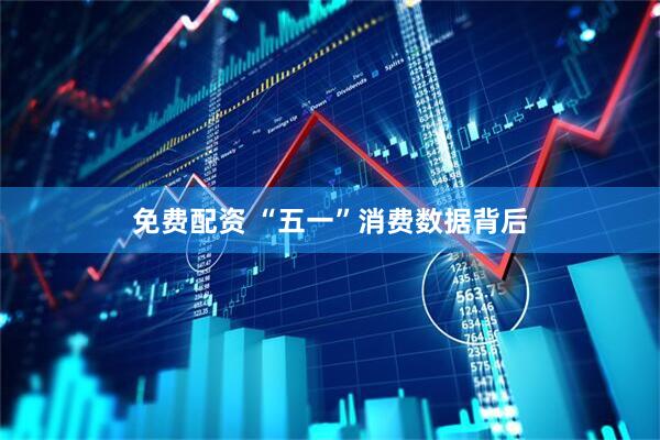 免费配资 “五一”消费数据背后
