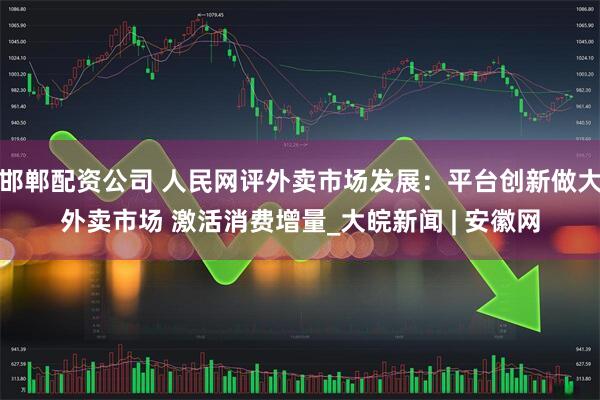 邯郸配资公司 人民网评外卖市场发展：平台创新做大外卖市场 激活消费增量_大皖新闻 | 安徽网