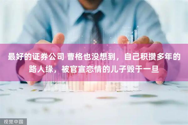 最好的证券公司 曹格也没想到，自己积攒多年的路人缘，被官宣恋情的儿子毁于一旦