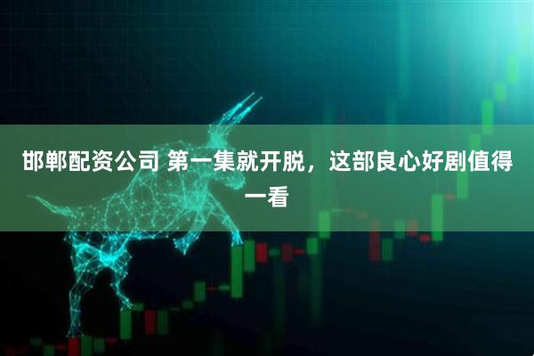 邯郸配资公司 第一集就开脱，这部良心好剧值得一看