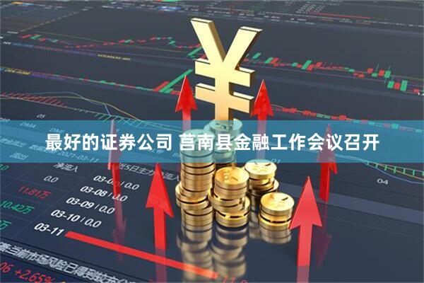 最好的证券公司 莒南县金融工作会议召开