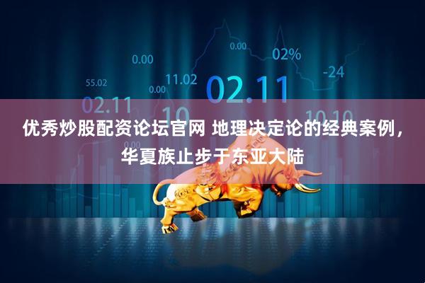 优秀炒股配资论坛官网 地理决定论的经典案例，华夏族止步于东亚大陆