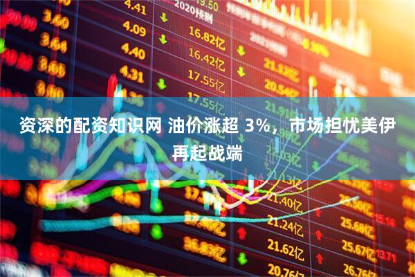 资深的配资知识网 油价涨超 3%，市场担忧美伊再起战端