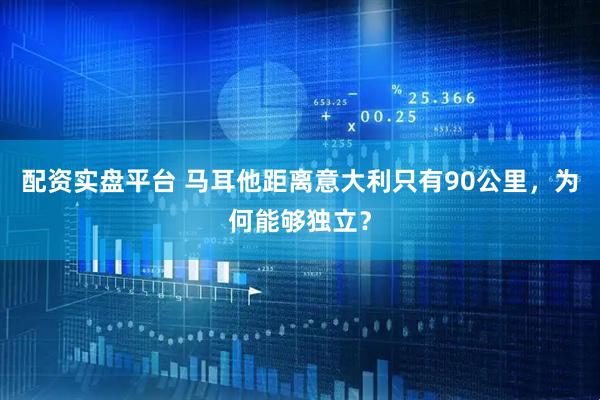 配资实盘平台 马耳他距离意大利只有90公里，为何能够独立？