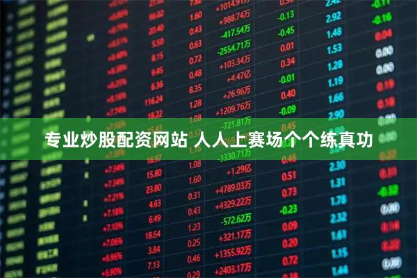 专业炒股配资网站 人人上赛场个个练真功